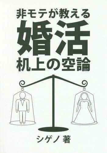 非モテが教える婚活机上の空論[本/雑誌] / シゲノ/著