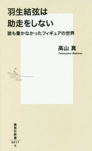 羽生結弦は助走をしない 誰も書かなかったフィギュアの世界 (集英社新書)[本/雑誌] (新書) / 高山真/著