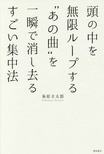 頭の中を無限ループする“あの曲”を一瞬で消し去るすごい集中法[本/雑誌] / 粂原圭太郎/著