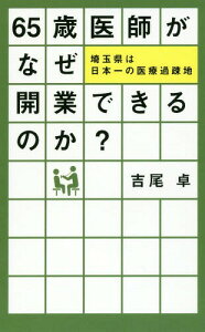 65歳医師がなぜ開業できるのか? 埼玉県は日本一の医療過疎地[本/雑誌] / 吉尾卓/著