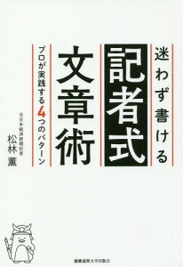 迷わず書ける記者式文章術 プロが実践する4つのパターン[本/雑誌] / 松林薫/著