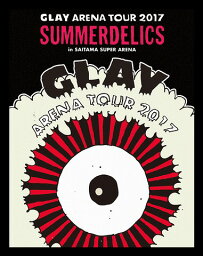 GLAY ARENA TOUR 2017 ”SUMMERDELICS” in SAITAMA SUPER ARENA[Blu-ray] / GLAY