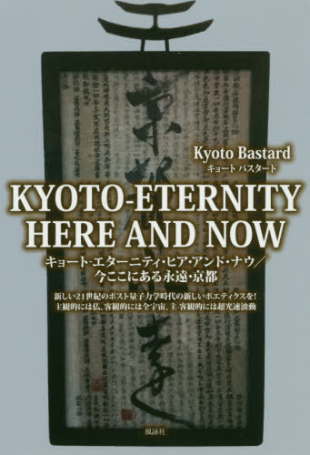 [書籍とのゆうメール同梱不可]/キョートーエターニティ・ヒア・アンド・ナウ 今ここにある永遠・京都 新しい21世紀のポスト量子力学時代の新しいポエティクスを!主観的には仏、客観的には全宇宙、主-客観的には超光速波動[本/雑誌] / キョートバスタード/著