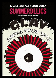 GLAY ARENA TOUR 2017 ”SUMMERDELICS” in SAITAMA SUPER ARENA[DVD] / GLAY
