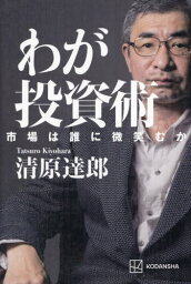 わが投資術 市場は誰に微笑むか[本/雑誌] / <strong>清原達郎</strong>/著