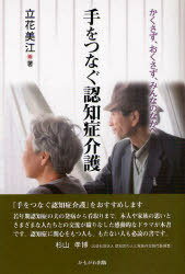 手をつなぐ認知症介護 かくさず、おくさず、みんなのなかへ (単行本・ムック) / 立花美江/著