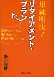 単純明快! リタイアメント・プラン 無理なくできる50歳からの資金計画のすすめ (単行本・ムック) / 砂川和彦/著