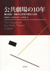 公共劇場の10年 舞台芸術・演劇の公共性 (単行本・ムック) / 伊藤 裕夫 他編 松井 憲太郎 他編