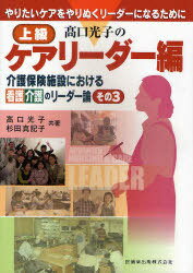 高口光子の上級ケアリーダー編 やりたいケアをやりぬくリーダーになるために (介護保険施設における看護介護のリーダー論 その3) (単行本・ムック) / 高口光子 杉田真記子