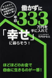 働かずに年収333万円を手に入れて「幸せ」に暮らそう! ヤフオクで軍資金をつくり、不動産投資で無理なく稼ぐ (単行本・ムック) / 竹内かなと【送料無料選択可！】