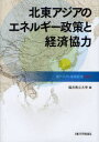 北東アジアのエネルギー政策と経済協力 (東アジアと地域経済2011) (単行本・ムック) / 福井県立大学/編