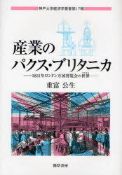 産業のパクス・ブリタニカ 1851年ロンドン万国博覧会の世界 (神戸大学経済学叢書 第17輯) (単行本・ムック) / 重富公生/著