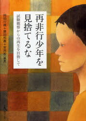 再非行少年を見捨てるな 試験観察からの再生を目指して (単行本・ムック) / 岡田行雄/編著 廣田邦義/編著 安西敦/編著