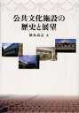 公共文化施設の歴史と展望 (単行本・ムック) / 徳永高志/著