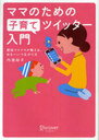 【送料無料選択可!】ママのための子育てツイッター入門 現役ツイママが教える、ゆる〜いつながり方 (単行本・ムック) / 内海裕子/著