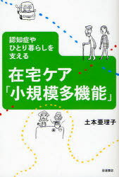 在宅ケア「小規模多機能」 認知症やひとり暮らしを支える (単行本・ムック) / 土本 亜理子 著【送料無料選択可！】