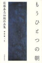 もうひとつの朝 佐藤泰志初期作品集 (単行本・ムック) / 佐藤泰志/著 福間健二/編 もうひとつの朝 佐藤泰志初期作品集 (単行本・ムック) / 佐藤泰志/著 福間健二/編