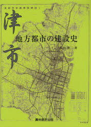 津市・地方都市の建設史 (単行本・ムック) / 岩田 俊二 著【送料無料選択可！】