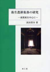 弥生農耕集落の研究 南関東を中心に (単行本・ムック) / 浜田晋介/著