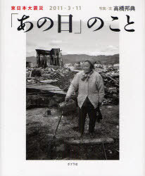 【送料無料選択可！】「あの日」のこと 東日本大震災2011・3・11 (単行本・ムック) / 高橋邦典/写真文