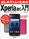 はじめての人のためのXperia arc入門 Android携帯をやさしく解説 (単行本・ムック) / 山崎潤一郎/著