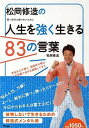 松岡修造の人生を強く生きる83の言葉 弱い自分に負けないために (単行本・ムック) / 松岡修造/著