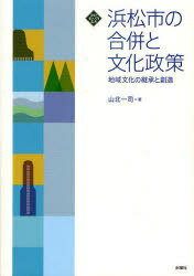 浜松市の合併と文化政策 地域文化の継承と創造 (文化とまちづくり叢書) (単行本・ムック) / 山北一司/著