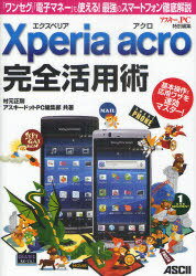 Xperia Acro完全活用術 「ワンセグ」「電子マネー」も使える!最強のスマートフォン徹底解説 (単行本・ムック) / 村元正剛/著 アスキードットPC編集部/著