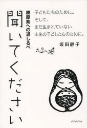 聞いてください 脱原発への道しるべ 子どもたちのために。そして、まだ生まれていない未来の子どもたちのために。 (単行本・ムック) / 坂田静子/著