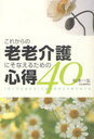 これからの老老介護にそなえるための心得40 「老いても生きる」ことの意味と支援のあり方 (単行本・ムック) / 松本一生/著