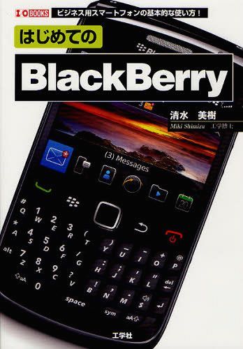 はじめてのBlackBerry ビジネス用スマートフォンの基本的な使い方! (I/O BOOKS) (単行本・ムック) / 清水美樹/著 第二IO編集部/編集【送料無料選択可！】