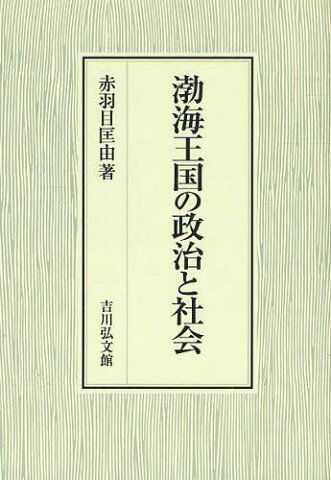 渤海王国の政治と社会 (単行本・ムック) / 赤羽目匡由/著