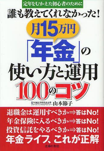 誰も教えてくれなかった!月15万円「年金」の使い方と運用100のコツ 定年をむかえた初心者のために (単行本・ムック) / 山本節子/著