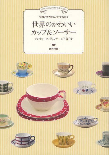 世界のかわいいカップ&ソーサー 特徴と見方がひと目でわかる アンティーク、ヴィンテージと暮らす (単行本・ムック) / 明石和美/著