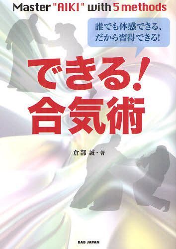 できる!合気術 誰でも体感できる、だから習得できる! Master ”AIKI” with5methods (単行本・ムック) / 倉部誠/著