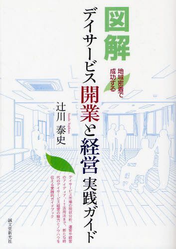 図解デイサービス開業と経営実践ガイド 地域密着で成功する (単行本・ムック) / 辻川泰史/著