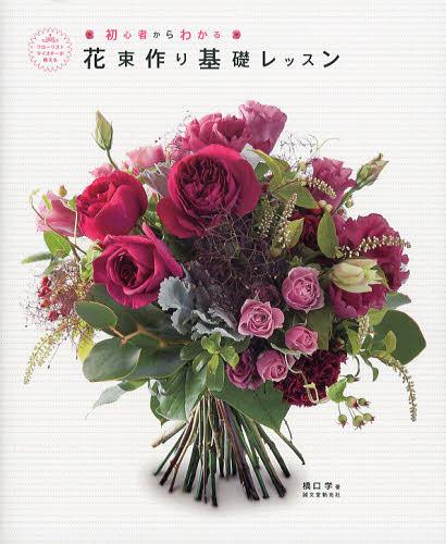花束作り基礎レッスン 初心者からわかる フローリストマイスターが教える[本/雑誌] (単行本・ムック) / 橋口学/著