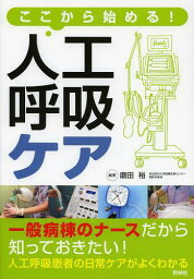 ここから始める!人工呼吸ケア[本/雑誌] (単行本・ムック) / 磨田裕/編著