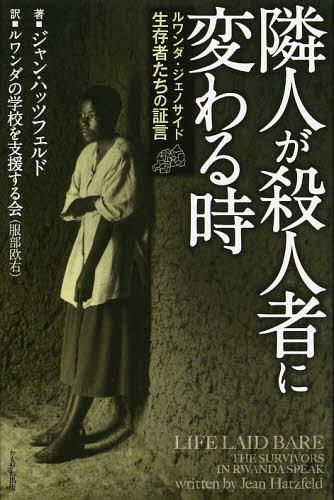 隣人が殺人者に変わる時 ルワンダ・ジェノサイド生存者たちの証言 / 原タイトル:DANS LE NU DE LA VIE(重訳) 原タイトル:LIFE LAID BARE (単行本・ムック) / ジャン・ハッツフェルド/著 ルワンダの学校を支援する会/訳