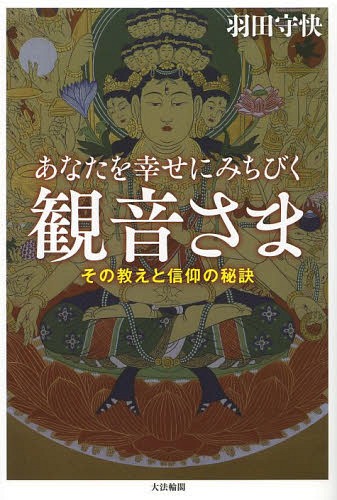 あなたを幸せにみちびく観音さま その教えと信仰の秘訣[本/雑誌] / 羽田守快/著