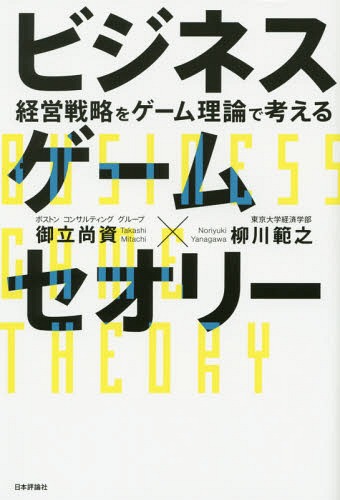 ビジネスゲームセオリー 経営戦略をゲーム理論で考える[本/雑誌] / 御立尚資/著 柳川範之/著