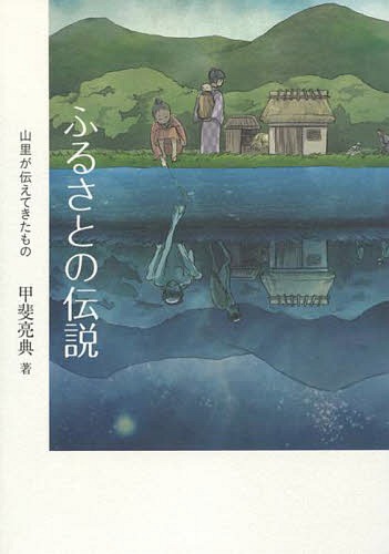 ふるさとの伝説 山里が伝えてきたもの[本/雑誌] / 甲斐亮典/著...:neowing-r:11393448