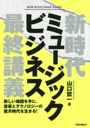 新時代ミュージックビジネス最終講義 新しい地図を手に、音楽とテクノロジーの蜜月時代を生きる! NEW MIDDLEMAN BOOKS[本/雑誌] / 山口哲一/著