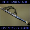 小継玉の柄 BLUE LARCAL 600(柄のみ) (190138-600)|玉ノ柄 タモ網 セット アミ ネット 磯玉 ランディング シャフト ギャフ ルアー エギング 磯 波止 海 フィッシング 釣り 釣具 道具 用品 おり チヌ