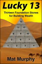 Lucky 13: Thirteen Foundation Stones for Building Wealth【電子書籍】[ Mat Murphy ]