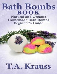 Bath Bombs Book: Natural and Organic Homemade Bath Bombs Beginnerfs GuideydqЁz[ T.A Krauss ]