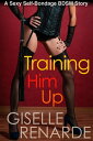 Training Him Up: A Sexy Self-Bondage BDSM Story【電子書籍】[ Giselle Renarde ]