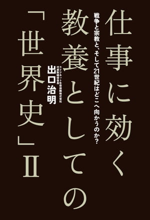 仕事に効く 教養としての「世界史」II　戦争と宗教と、そして21世紀はどこへ向かうのか？【電子書籍】[ 出口治明 ]