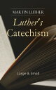 Luther's Catechism: Large & Small Canonical Reviews on The Ten Commandments, The Apostles' Creed, The Lord's Prayer, Holy Baptism, The Sacrament of the Eucharist & The Office of the Keys and Confession【電子書籍】[ Martin Luther ]