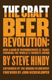 The Craft Beer Revolution How a Band of Microbrewers Is Transforming the World's Favorite Drink【電子書籍】[ Steve Hindy ]